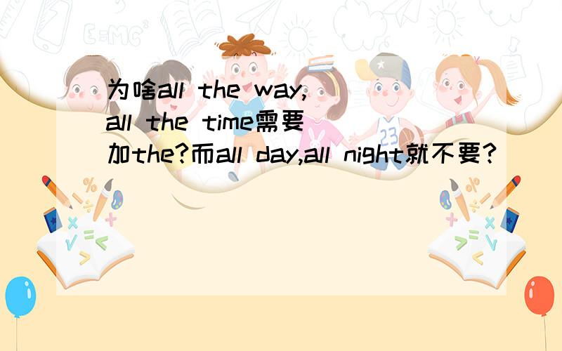 为啥all the way,all the time需要加the?而all day,all night就不要?