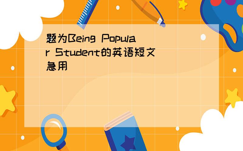 题为Being Popular Student的英语短文急用