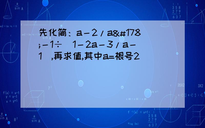 先化简：a－2/a²－1÷（1－2a－3/a－1）,再求值,其中a=根号2