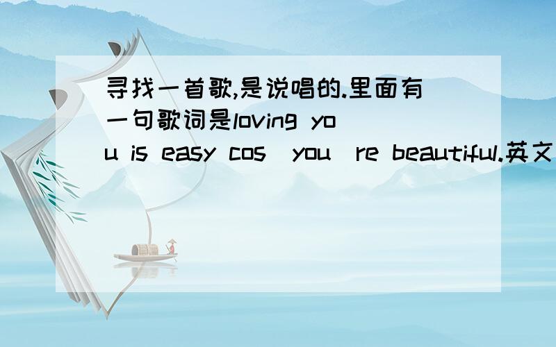 寻找一首歌,是说唱的.里面有一句歌词是loving you is easy cos`you`re beautiful.英文歌.记得CD封面是一个纹身男...忘记歌名了当然不是loving you歌曲风格是说唱的.哎不是loving you 那种风格