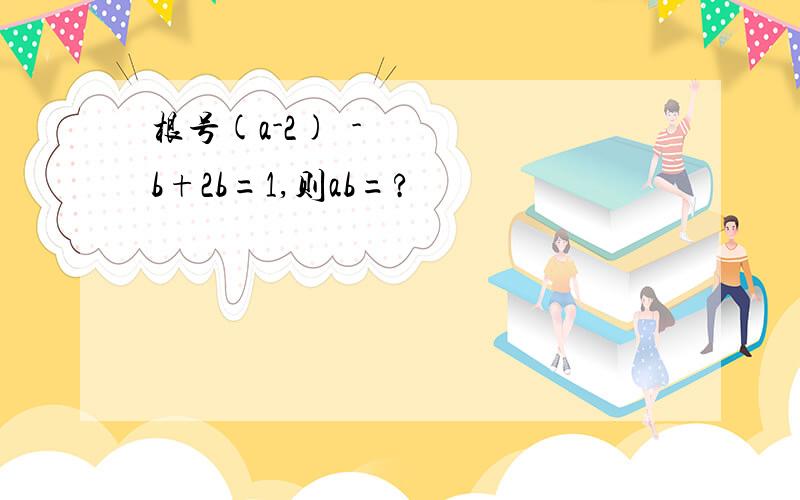 根号(a-2)²-b+2b=1,则ab=?