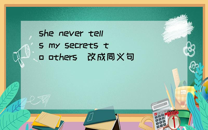 she never tells my secrets to others（改成同义句）