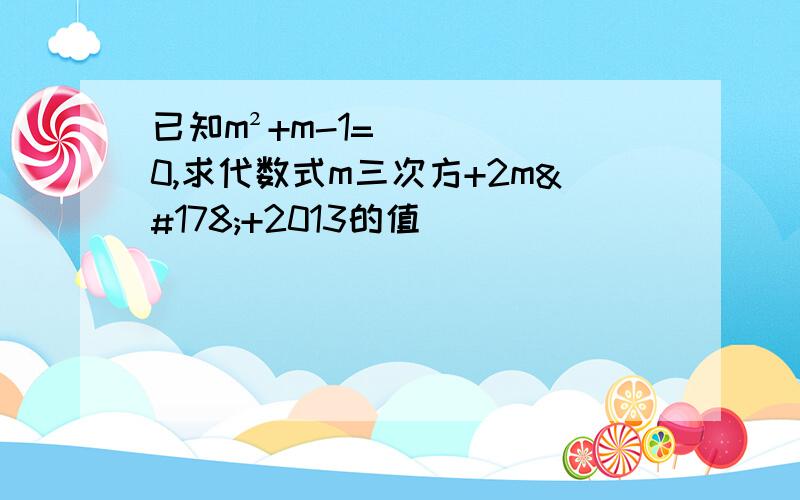 已知m²+m-1=0,求代数式m三次方+2m²+2013的值