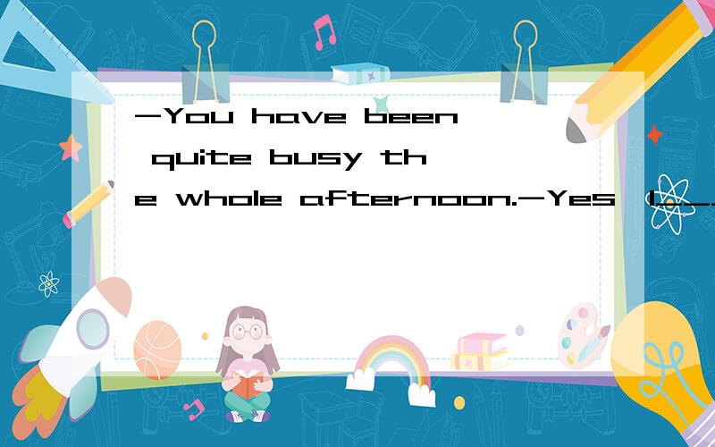 -You have been quite busy the whole afternoon.-Yes,I_____on my homework and it will take another twenty minutes or so A.have workedB.am working C.have been working D.will be working