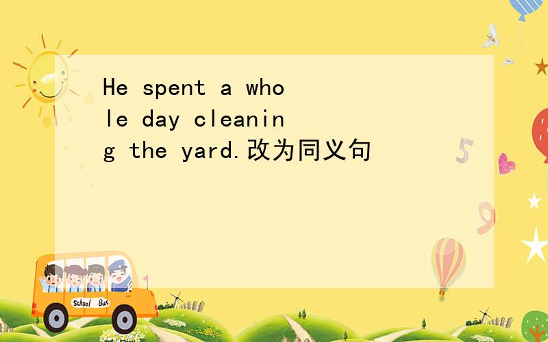 He spent a whole day cleaning the yard.改为同义句