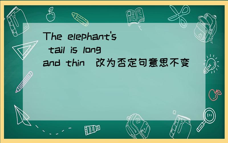 The elephant's tail is long and thin(改为否定句意思不变）