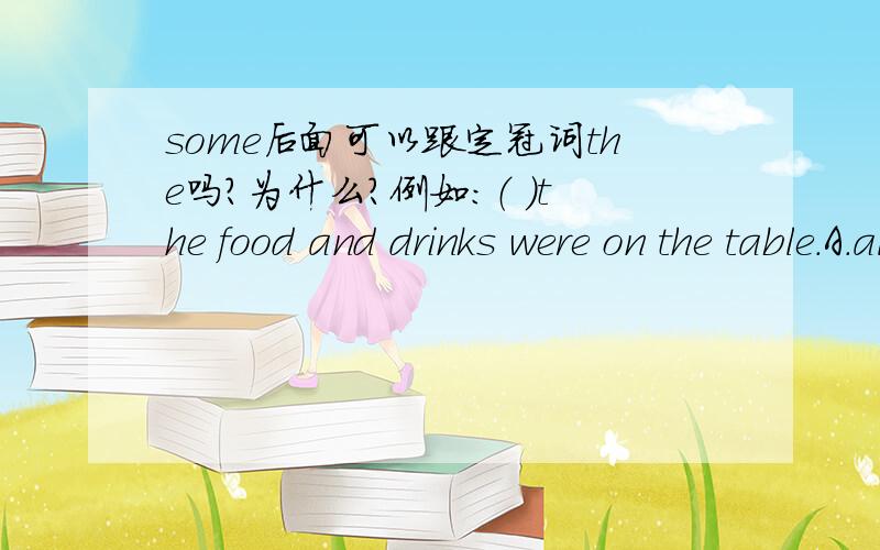 some后面可以跟定冠词the吗?为什么?例如：（ ）the food and drinks were on the table.A.all B.some