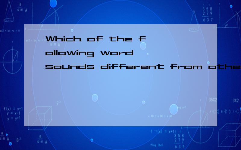 Which of the following word sounds different from othersA.lineB.youngC.mineD.fine______it is to go on an outing.A.How fun B.What fun C.What a funD.How a fun