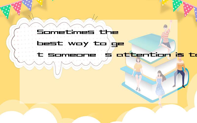 Sometimes the best way to get someone's attention is to stop giving them yours（这句什么意思）