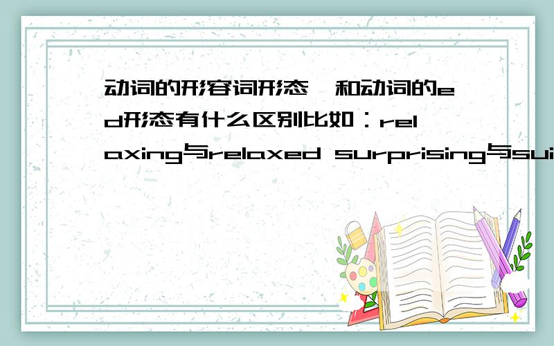 动词的形容词形态,和动词的ed形态有什么区别比如：relaxing与relaxed surprising与suiprised