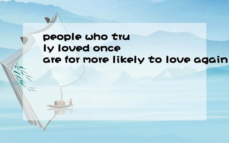 people who truly loved once are for more likely to love again