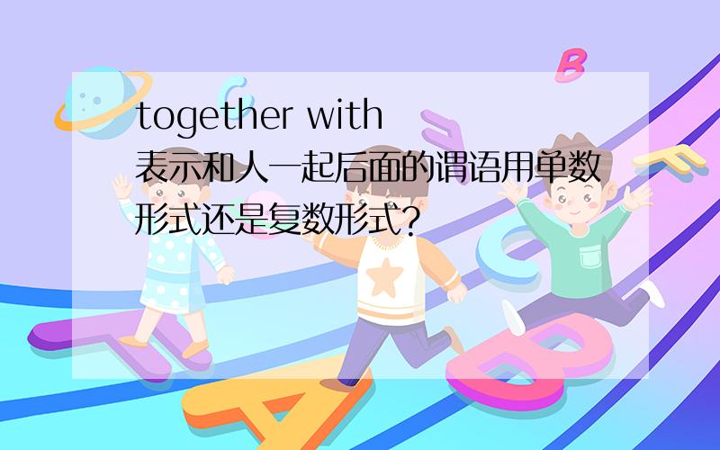 together with 表示和人一起后面的谓语用单数形式还是复数形式?