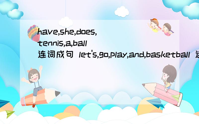 have,she,does,tennis,a,ball 连词成句 let's,go,play,and,basketball 连词成句