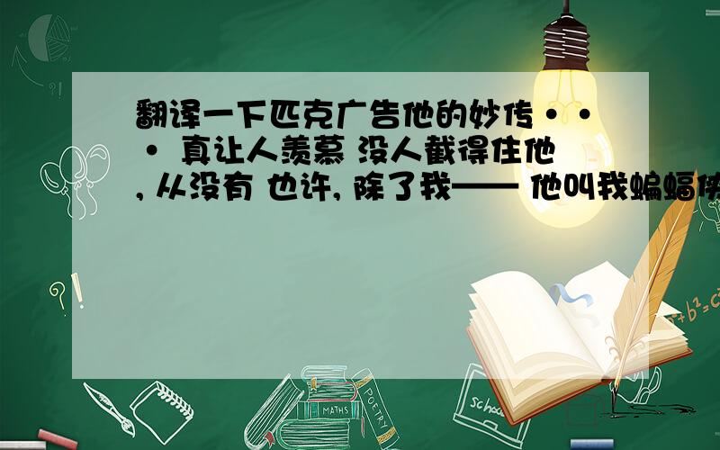 翻译一下匹克广告他的妙传··· 真让人羡慕 没人截得住他, 从没有 也许, 除了我—— 他叫我蝙蝠侠