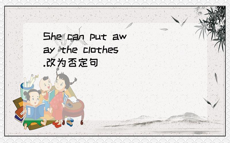 She can put away the clothes.改为否定句