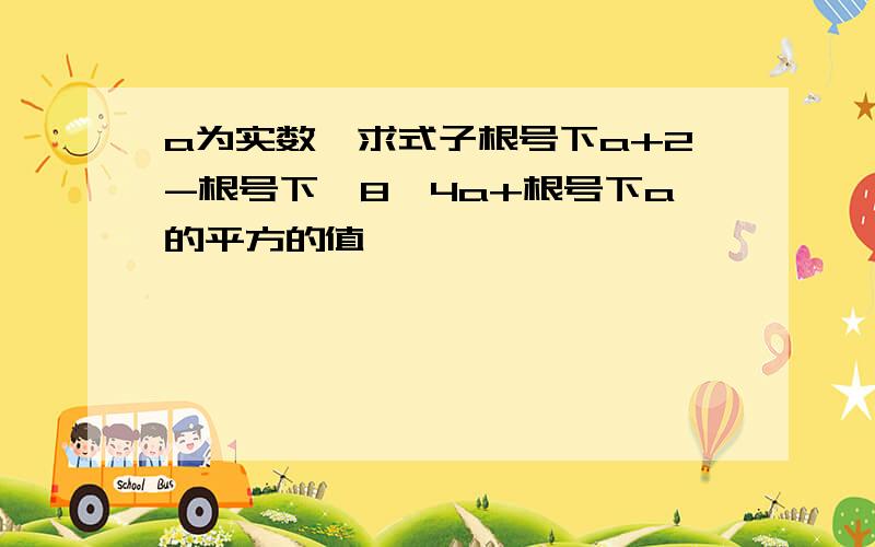 a为实数,求式子根号下a+2-根号下—8—4a+根号下a的平方的值