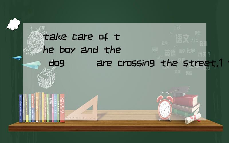 take care of the boy and the dog___are crossing the street.1 which2 who3 that4 whom