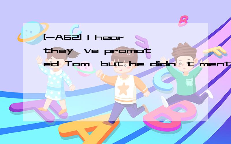 [-A62] I hear they've promoted Tom,but he didn't mention ______ when we talked on the phone.A.to promote B.having been promoted C.having promoted D.to be promoted 翻译并分析