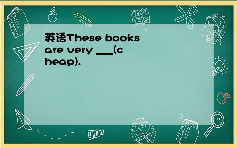 英语These books are very ___(cheap).