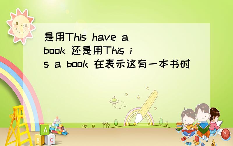 是用This have a book 还是用This is a book 在表示这有一本书时