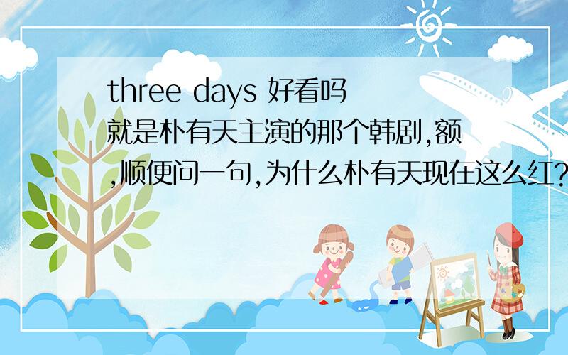 three days 好看吗就是朴有天主演的那个韩剧,额,顺便问一句,为什么朴有天现在这么红?是因为演技?歌?颜?