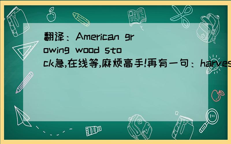 翻译：American growing wood stock急,在线等,麻烦高手!再有一句：harvesting was mainly a matter of felling Sawline怎么翻译thanks~~~~