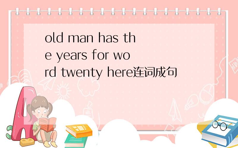old man has the years for word twenty here连词成句