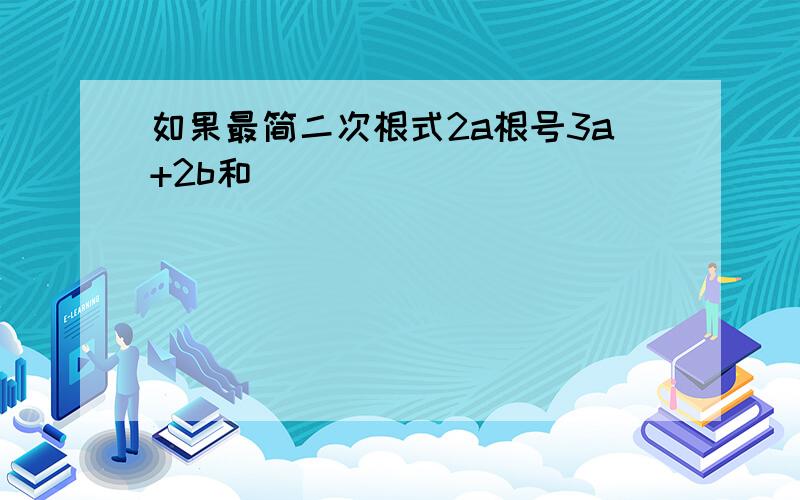 如果最简二次根式2a根号3a+2b和