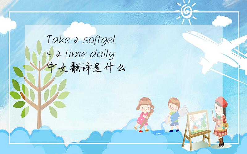 Take 2 softgels 2 time daily中文翻译是什么