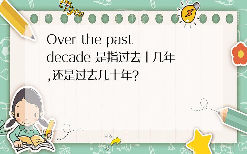 Over the past decade 是指过去十几年,还是过去几十年?