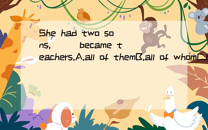 She had two sons,___became teachers.A.all of themB.all of whomC.both of themD.both of whomThe weather turned out to be very good,___was more than we expected.A.whatB.whichC.thatD.it