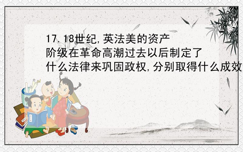 17.18世纪,英法美的资产阶级在革命高潮过去以后制定了什么法律来巩固政权,分别取得什么成效