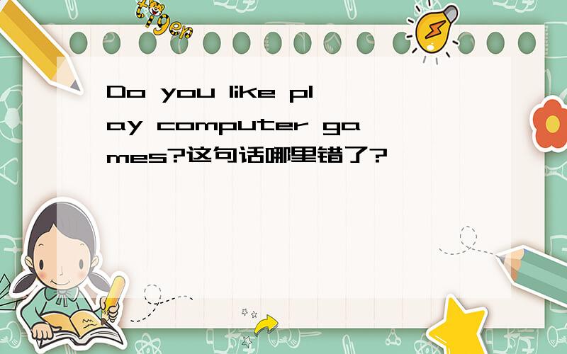 Do you like play computer games?这句话哪里错了?