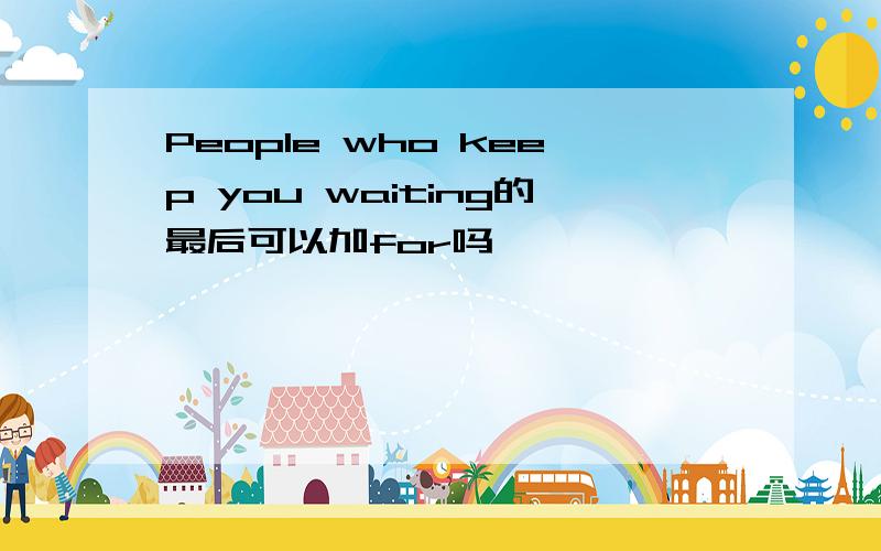 People who keep you waiting的最后可以加for吗