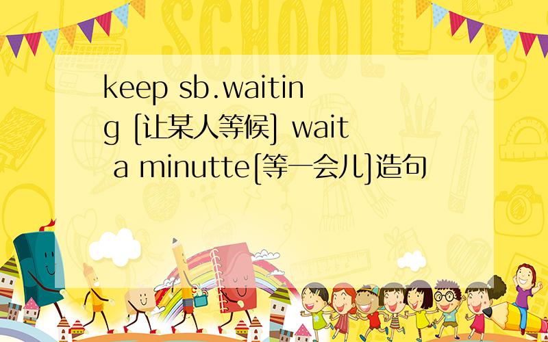 keep sb.waiting [让某人等候] wait a minutte[等一会儿]造句