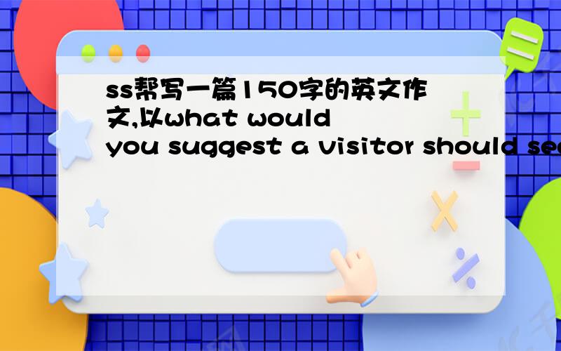 ss帮写一篇150字的英文作文,以what would you suggest a visitor should see and do in your country?为中心jiji急急急