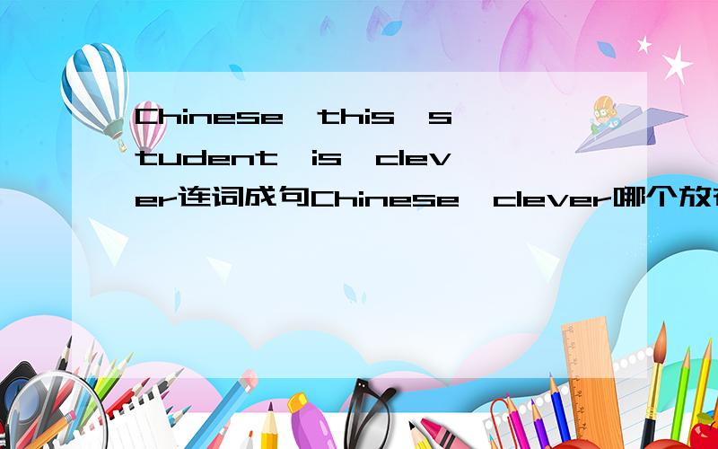 Chinese,this,student,is,clever连词成句Chinese,clever哪个放在student前