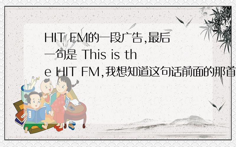 HIT FM的一段广告,最后一句是 This is the HIT FM,我想知道这句话前面的那首歌是什么,女人唱的