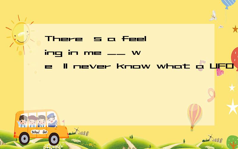 There's a feeling in me __ we'll never know what a UFO is not ever.A that B which C of which D what