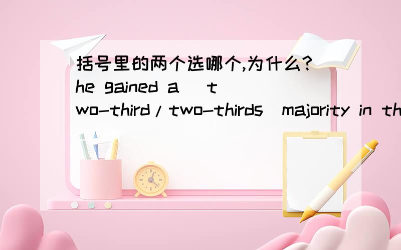 括号里的两个选哪个,为什么?he gained a (two-third/two-thirds)majority in the election我书上给的答案是two-thirds