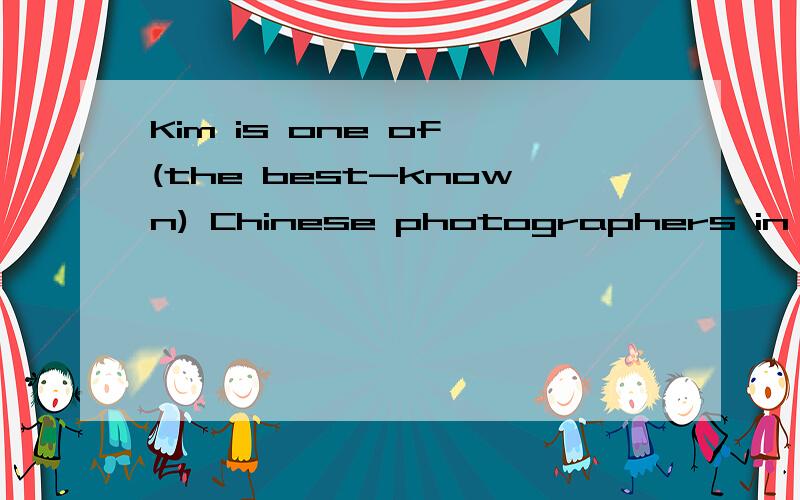 Kim is one of (the best-known) Chinese photographers in the world today.(　_____ ______　_____　）