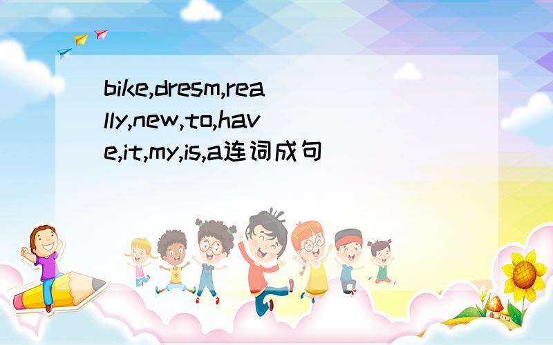 bike,dresm,really,new,to,have,it,my,is,a连词成句