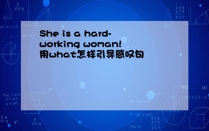 She is a hard-working woman!用what怎样引导感叹句