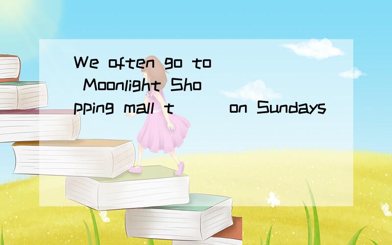 We often go to Moonlight Shopping mall t[ ] on Sundays