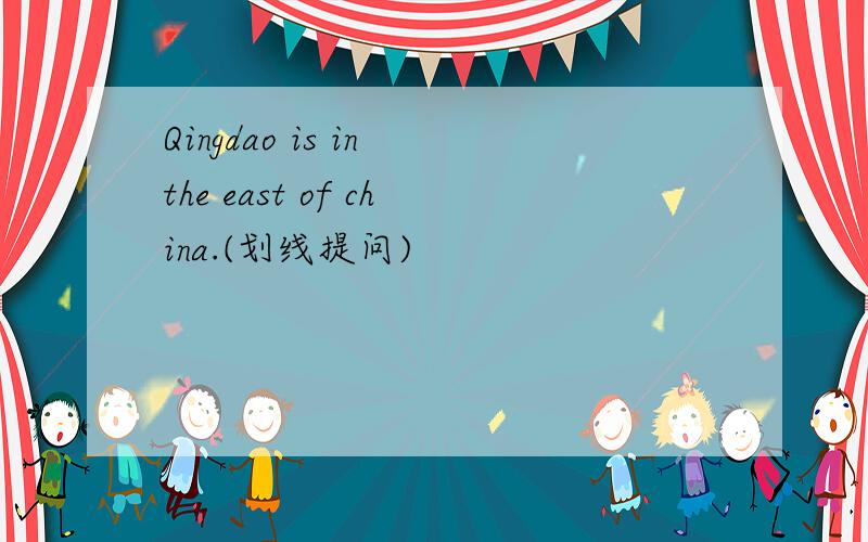 Qingdao is in the east of china.(划线提问)