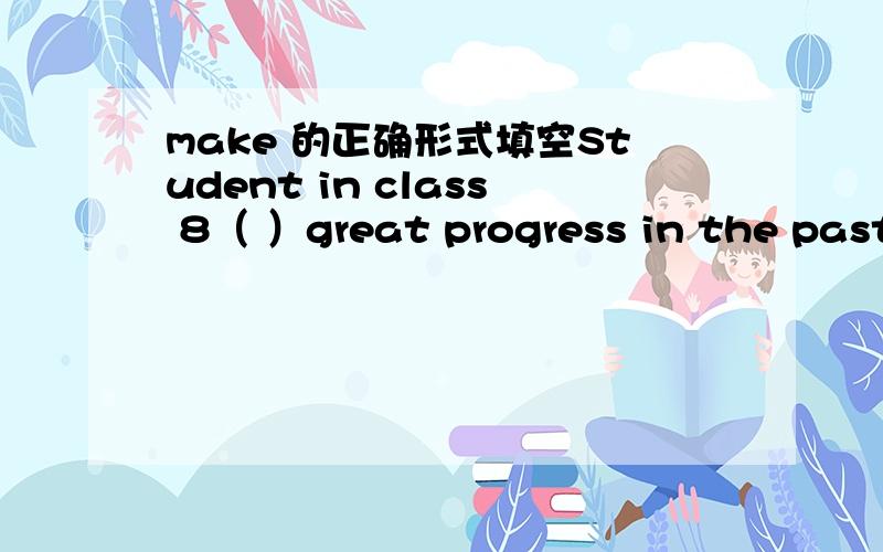 make 的正确形式填空Student in class 8（ ）great progress in the past few months.准确率啊