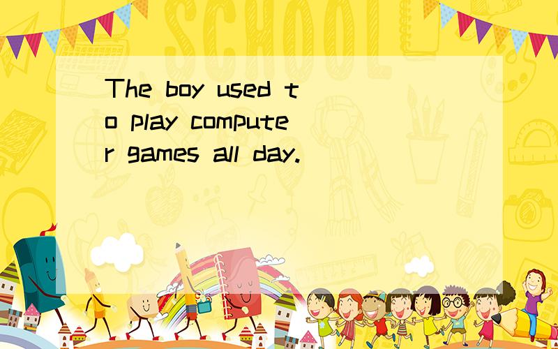 The boy used to play computer games all day.___________ the boy often played computer games all da