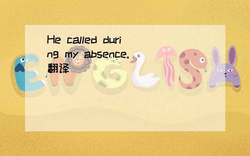 He called during my absence.翻译