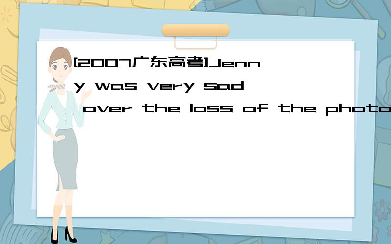 [2007广东高考]Jenny was very sad over the loss of the photos she had shot at Canada,_____ this was a memory she especially treasured.A.asB.ifC.whenD.where越详细追分越高.[2007年广东高考]答案:[D]where解析:本题考查定语从句.