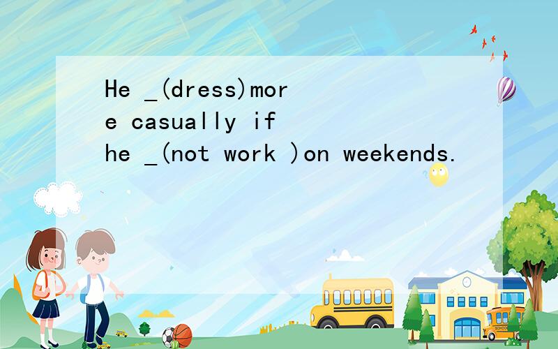 He _(dress)more casually if he _(not work )on weekends.